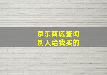 京东商城查询 别人给我买的